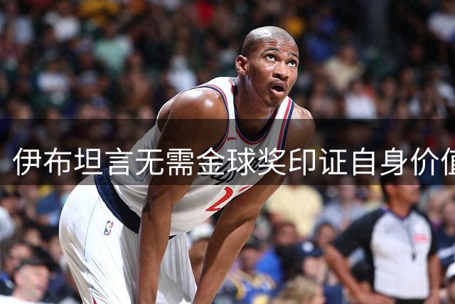 伊布坦言无需金球奖印证自身价值