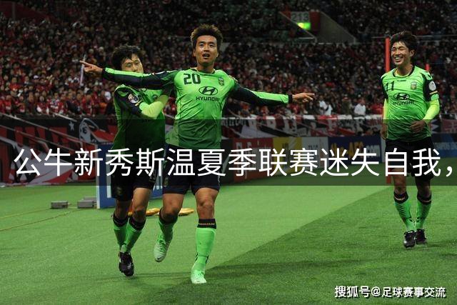 公牛新秀斯温夏季联赛迷失自我，31投4中暴露心理困境