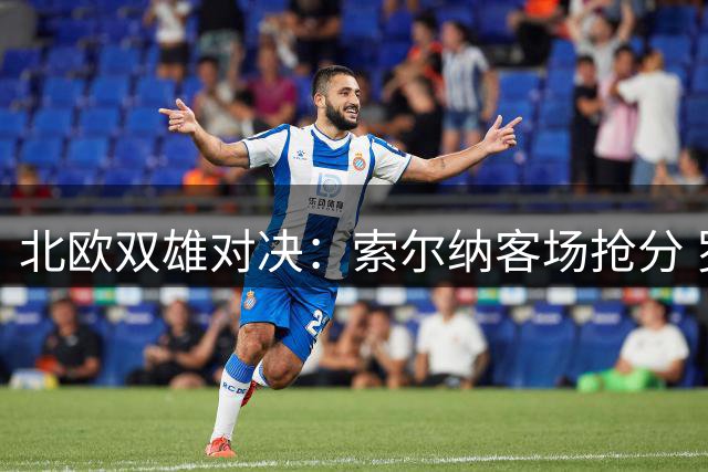 北欧双雄对决：索尔纳客场抢分 罗森博格主场稳胆