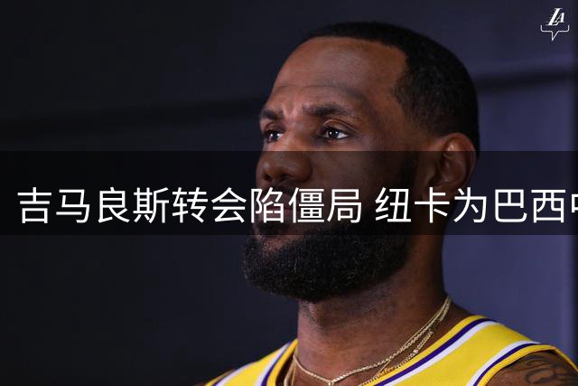 吉马良斯转会陷僵局 纽卡为巴西中场标价8000万英镑拒阿森纳