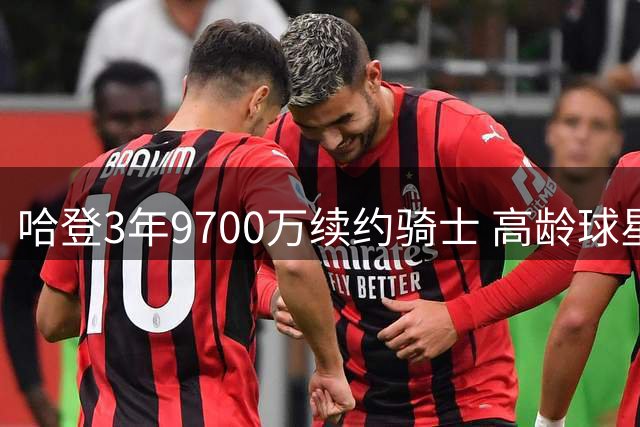 哈登3年9700万续约骑士 高龄球星能否担纲冲冠重任