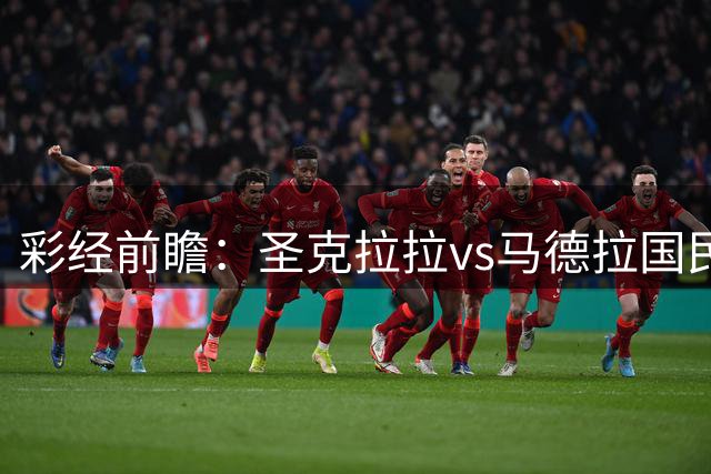 彩经前瞻：圣克拉拉vs马德拉国民，主队有望迎来开门红