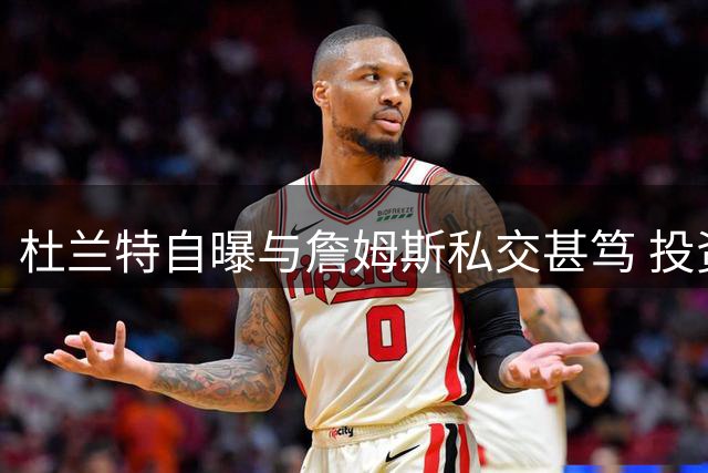 杜兰特自曝与詹姆斯私交甚笃 投资回报高达6000万美元