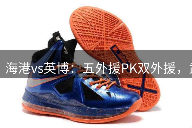 海港vs英博：五外援PK双外援，武磊、德尔加多、张华晨首发