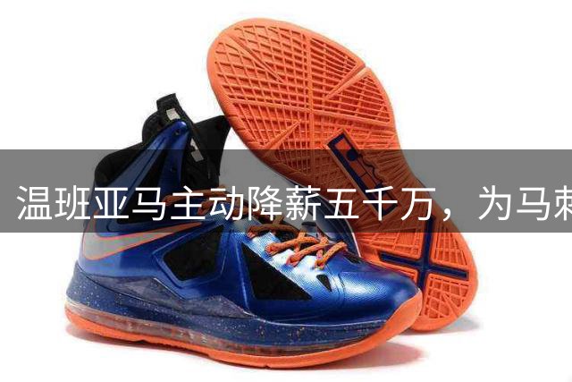 温班亚马主动降薪五千万，为马刺王朝奠基铺路
