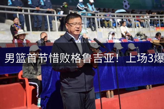 男篮首节惜败格鲁吉亚！上场3爆点全铁，没胡金秋赵继伟还是不行