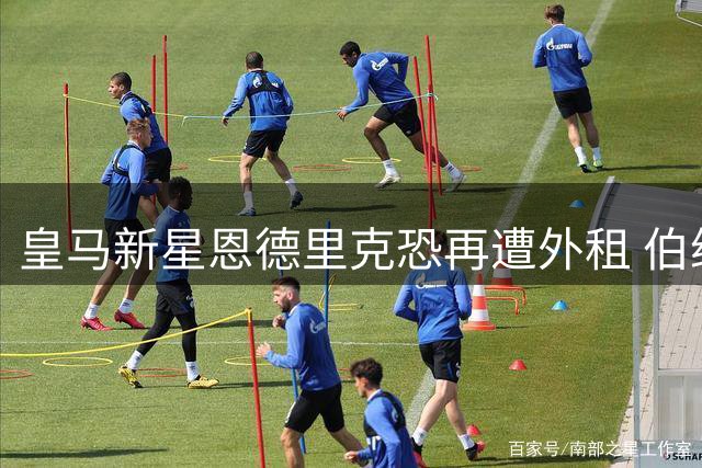 皇马新星恩德里克恐再遭外租 伯纳乌信任危机加剧
