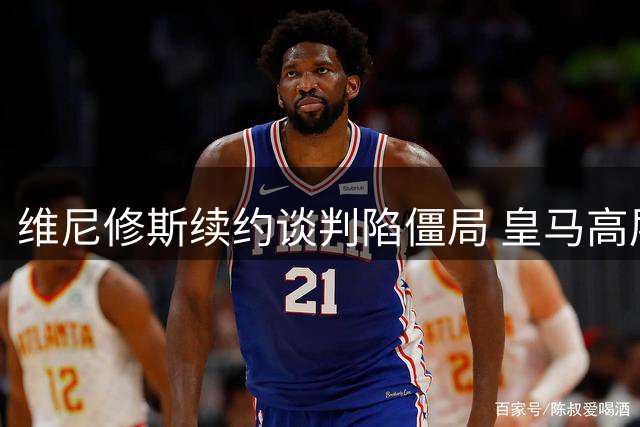维尼修斯续约谈判陷僵局 皇马高层坦言"进退两难