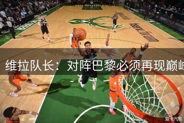 维拉队长：对阵巴黎必须再现巅峰战力