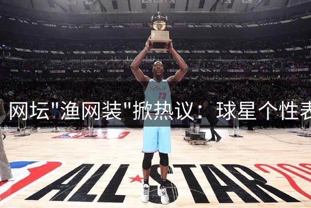 网坛"渔网装"掀热议：球星个性表达能否赢得观众共鸣？