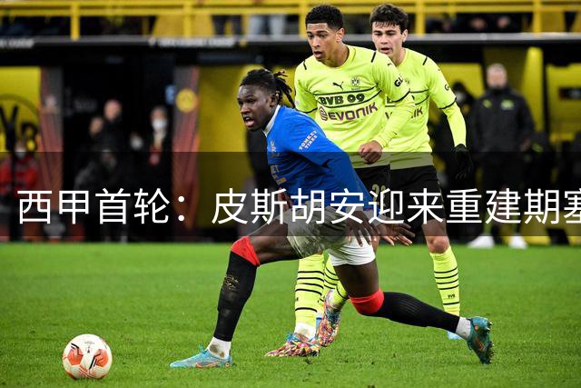 西甲首轮：皮斯胡安迎来重建期塞维利亚，巴列卡诺趁乱踢馆机会不小