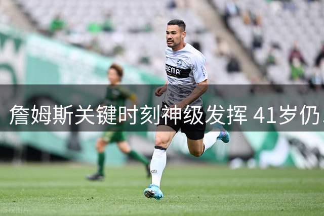 詹姆斯关键时刻神级发挥 41岁仍以一己之力助湖人险胜76人