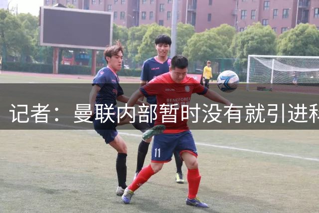记者：曼联内部暂时没有就引进科内达成一致，取决于威尔考克斯