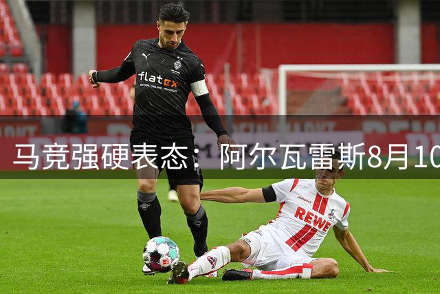 马竞强硬表态：阿尔瓦雷斯8月10日归队 非卖品立场不变