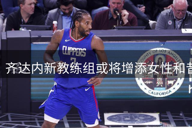 齐达内新教练组或将增添女性和昔日战友