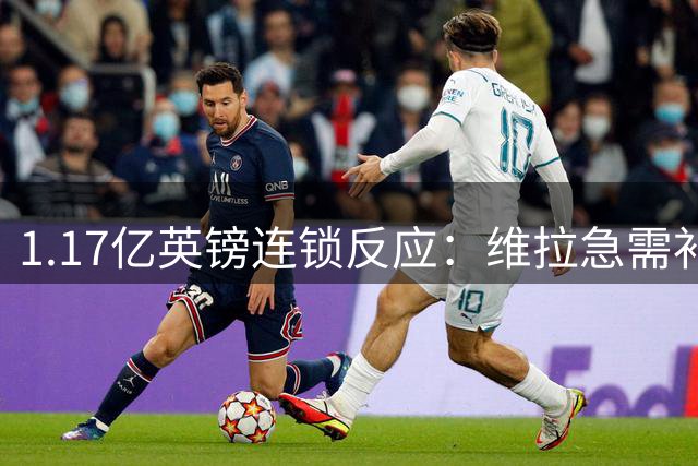 1.17亿英镑连锁反应：维拉急需补边路，加纳乔或成关键变量